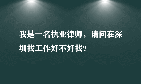 我是一名执业律师，请问在深圳找工作好不好找？