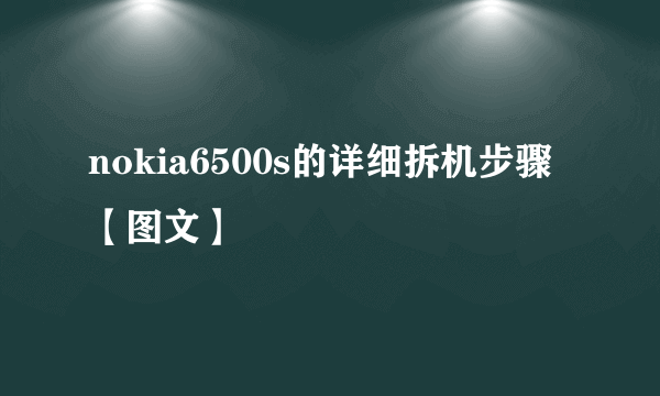 nokia6500s的详细拆机步骤【图文】