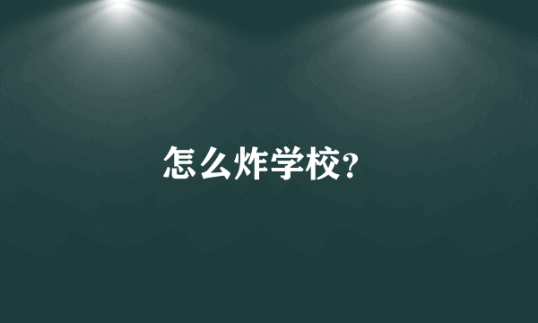 怎么炸学校？
