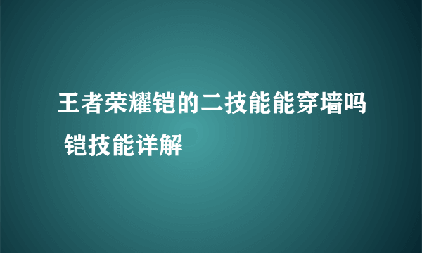 王者荣耀铠的二技能能穿墙吗 铠技能详解
