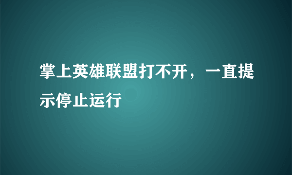掌上英雄联盟打不开，一直提示停止运行