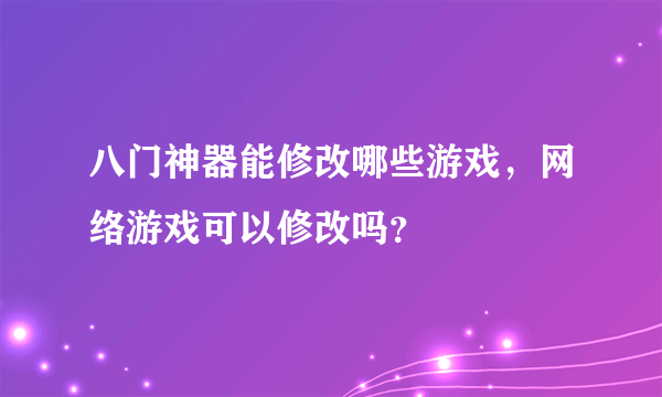 八门神器能修改哪些游戏，网络游戏可以修改吗？
