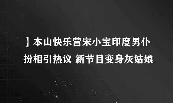 】本山快乐营宋小宝印度男仆扮相引热议 新节目变身灰姑娘