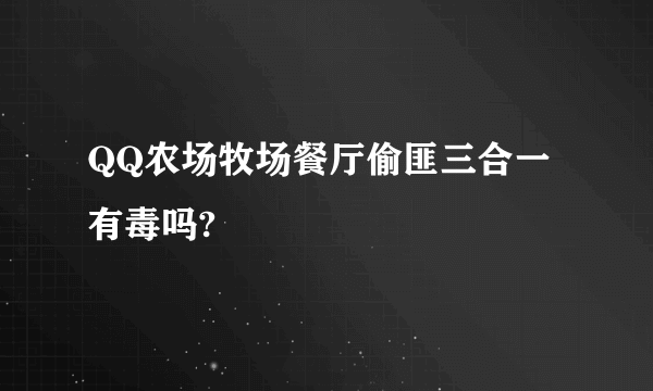 QQ农场牧场餐厅偷匪三合一 有毒吗?