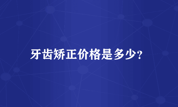 牙齿矫正价格是多少？