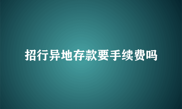 招行异地存款要手续费吗