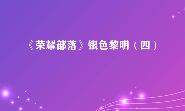 《荣耀部落》银色黎明（四）