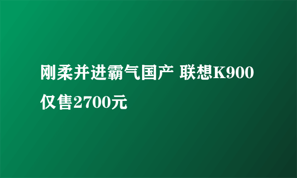 刚柔并进霸气国产 联想K900仅售2700元