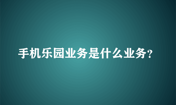 手机乐园业务是什么业务？