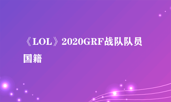 《LOL》2020GRF战队队员国籍