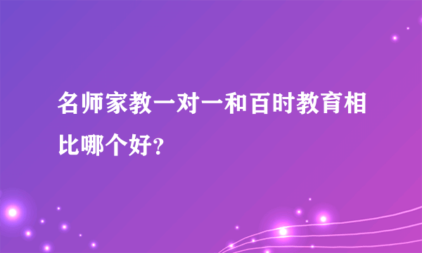 名师家教一对一和百时教育相比哪个好？