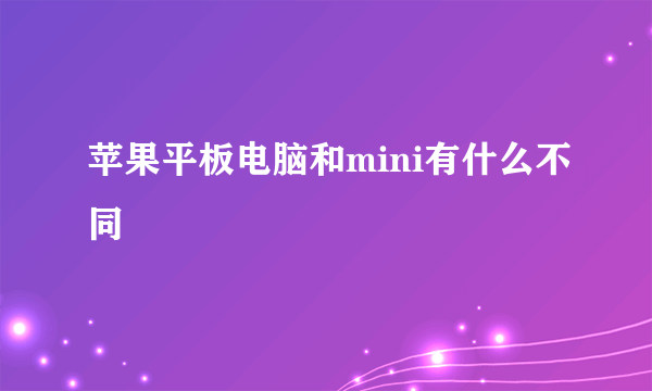 苹果平板电脑和mini有什么不同