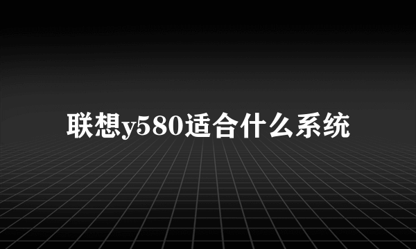 联想y580适合什么系统