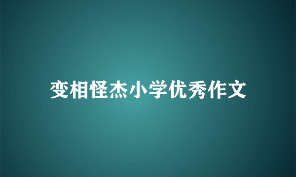 变相怪杰小学优秀作文