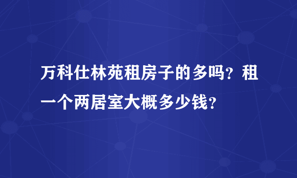 万科仕林苑租房子的多吗？租一个两居室大概多少钱？