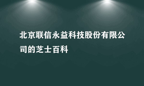 北京联信永益科技股份有限公司的芝士百科