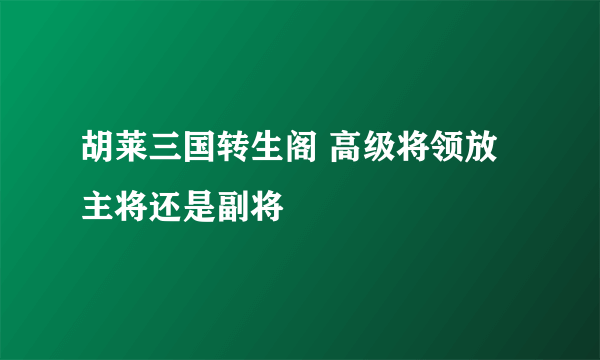 胡莱三国转生阁 高级将领放主将还是副将