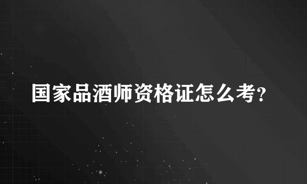 国家品酒师资格证怎么考？