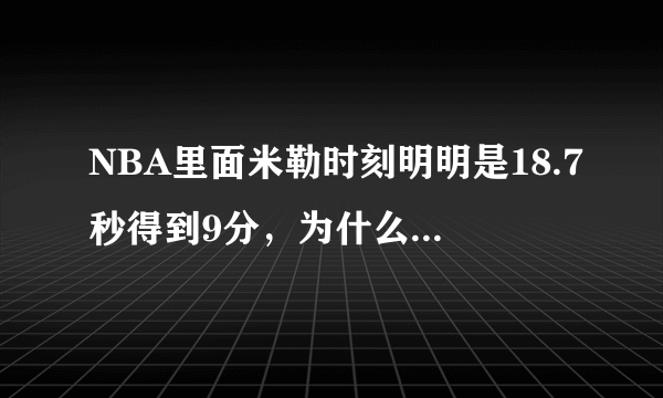 NBA里面米勒时刻明明是18.7秒得到9分，为什么大家都说是8.9秒得了9分呢？