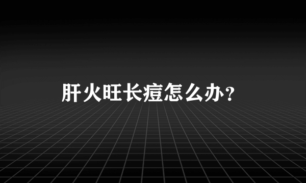 肝火旺长痘怎么办？