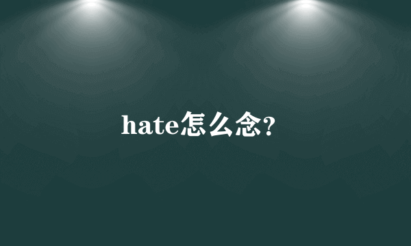 hate怎么念？