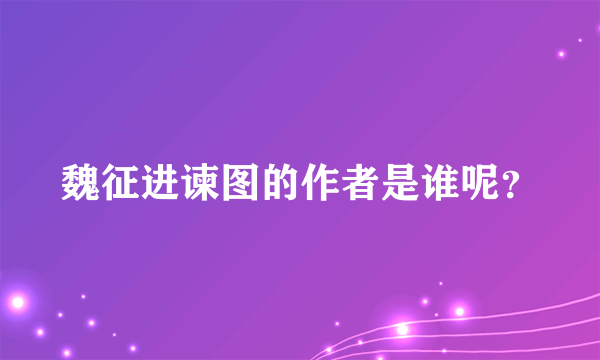 魏征进谏图的作者是谁呢？