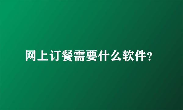 网上订餐需要什么软件？