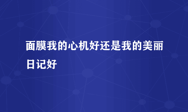面膜我的心机好还是我的美丽日记好