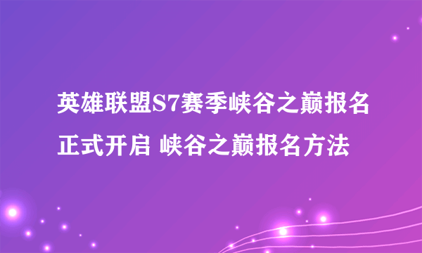 英雄联盟S7赛季峡谷之巅报名正式开启 峡谷之巅报名方法