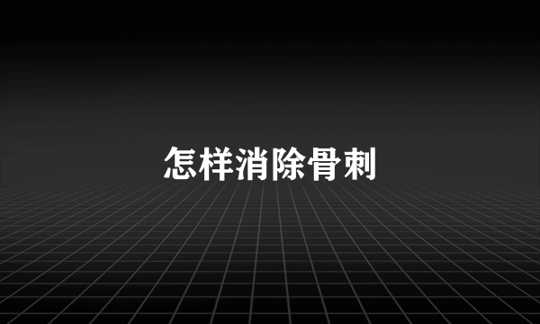 怎样消除骨刺