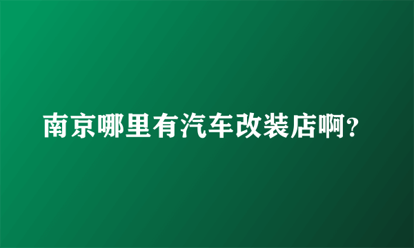 南京哪里有汽车改装店啊？
