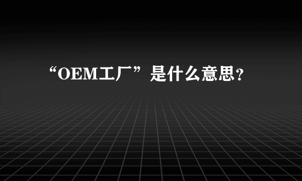 “OEM工厂”是什么意思？