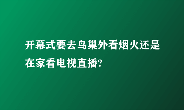 开幕式要去鸟巢外看烟火还是在家看电视直播?