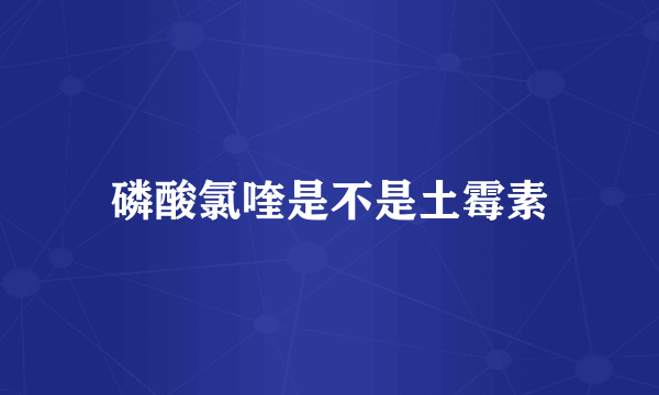 磷酸氯喹是不是土霉素