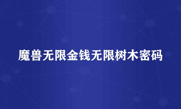 魔兽无限金钱无限树木密码