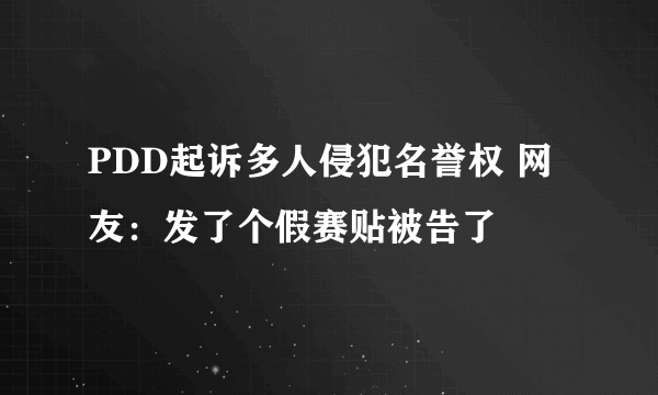 PDD起诉多人侵犯名誉权 网友：发了个假赛贴被告了