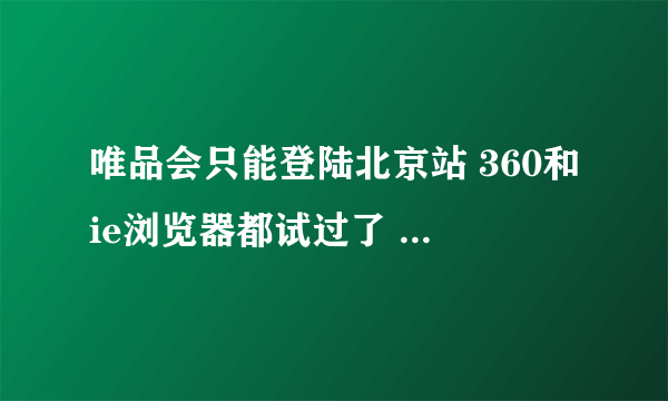 唯品会只能登陆北京站 360和ie浏览器都试过了 怎么回事啊