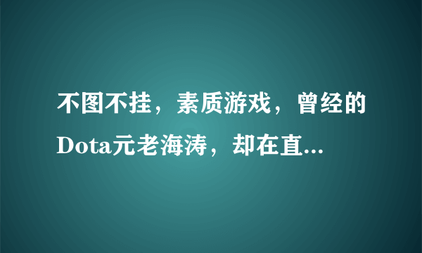 不图不挂，素质游戏，曾经的Dota元老海涛，却在直播首秀吃鸡，这能证明Dota凉了吗？