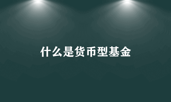 什么是货币型基金