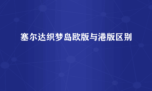 塞尔达织梦岛欧版与港版区别