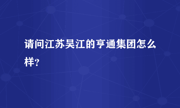 请问江苏吴江的亨通集团怎么样？