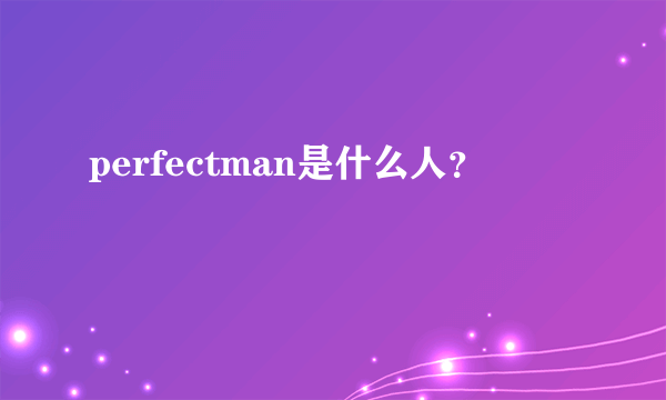 perfectman是什么人？