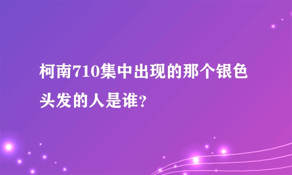 柯南710集中出现的那个银色头发的人是谁？