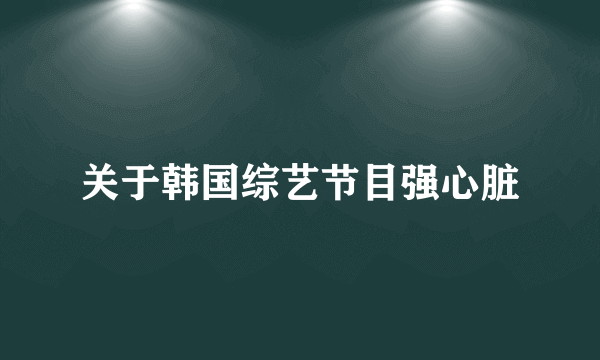 关于韩国综艺节目强心脏