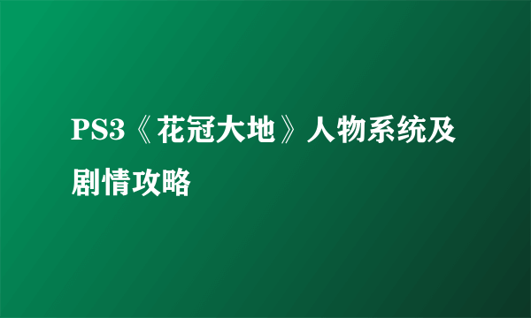 PS3《花冠大地》人物系统及剧情攻略