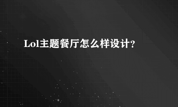 Lol主题餐厅怎么样设计？