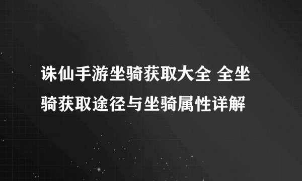 诛仙手游坐骑获取大全 全坐骑获取途径与坐骑属性详解