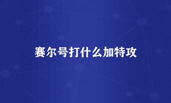 赛尔号打什么加特攻