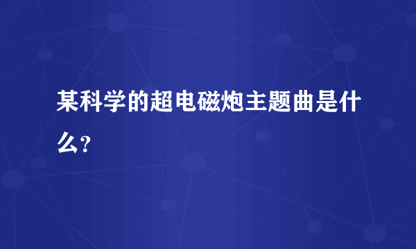 某科学的超电磁炮主题曲是什么？