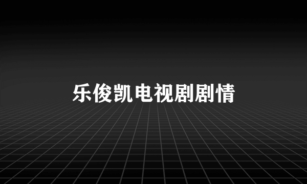 乐俊凯电视剧剧情
